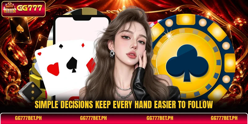 Simple decisions keep every hand easier to follow Simple decisions keep every hand easier to follow